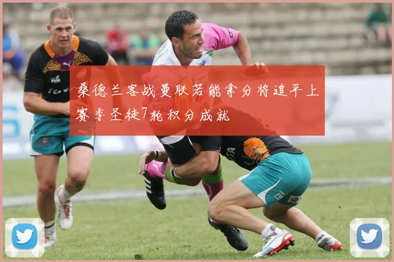 桑德兰客战曼联若能拿分将追平上赛季圣徒7轮积分成就