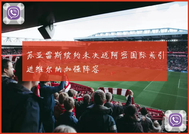 苏亚雷斯续约未决迈阿密国际或引进维尔纳加强阵容