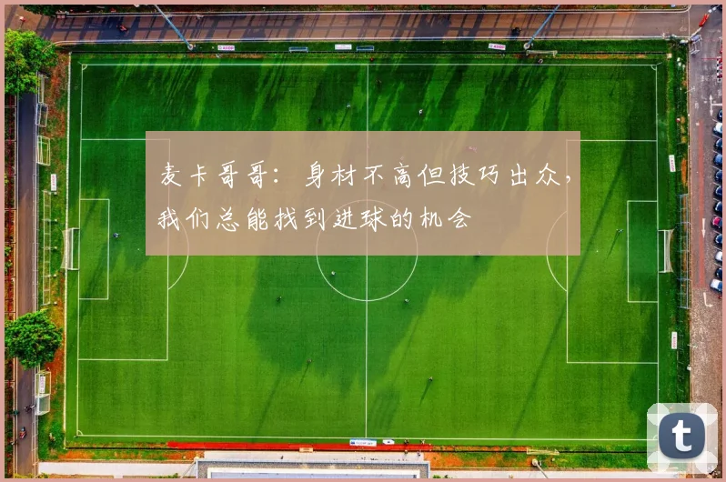 麦卡哥哥：身材不高但技巧出众，我们总能找到进球的机会