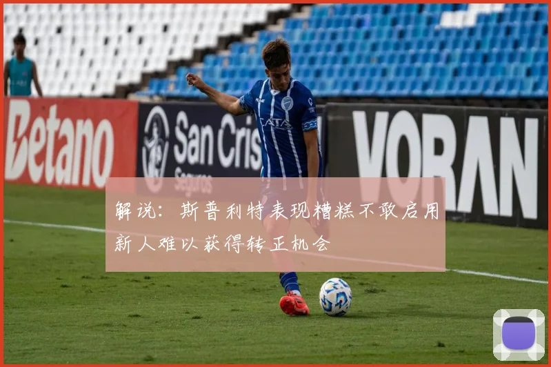 解说：斯普利特表现糟糕不敢启用新人难以获得转正机会