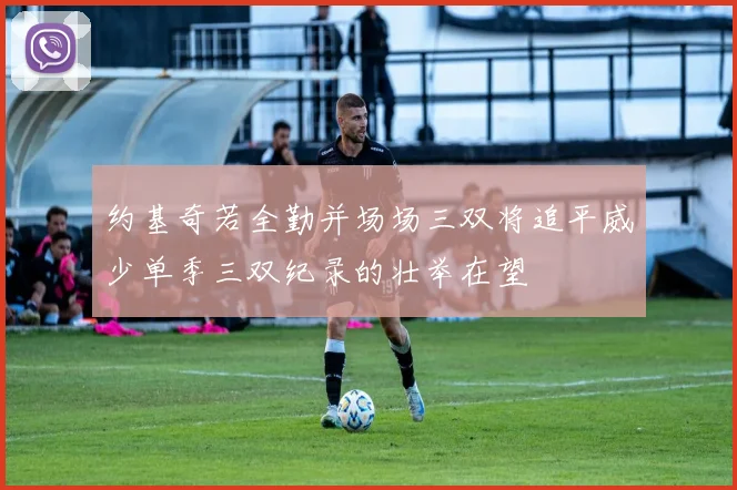 约基奇若全勤并场场三双将追平威少单季三双纪录的壮举在望