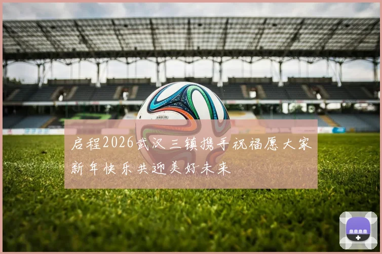 启程2026武汉三镇携手祝福愿大家新年快乐共迎美好未来