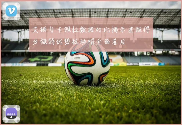 艾顿与卡佩拉数据对比揭示差距得分微弱优势板助帽全面落后