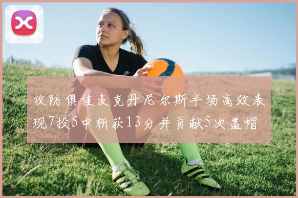 攻防俱佳麦克丹尼尔斯半场高效表现7投5中斩获13分并贡献5次盖帽