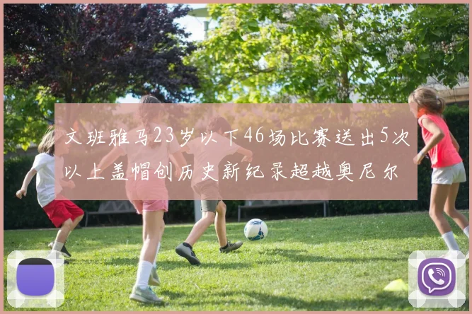 文班雅马23岁以下46场比赛送出5次以上盖帽创历史新纪录超越奥尼尔
