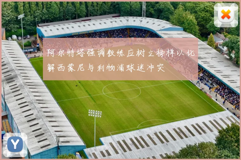 阿尔特塔强调教练应树立榜样以化解西蒙尼与利物浦球迷冲突
