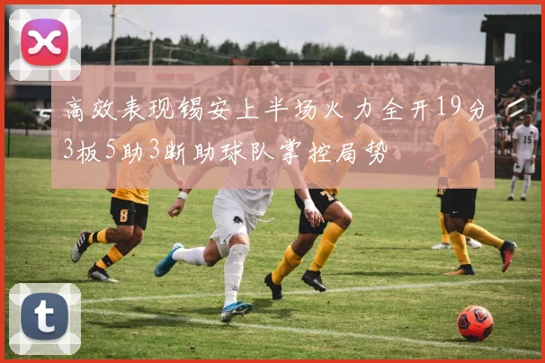 高效表现锡安上半场火力全开19分3板5助3断助球队掌控局势