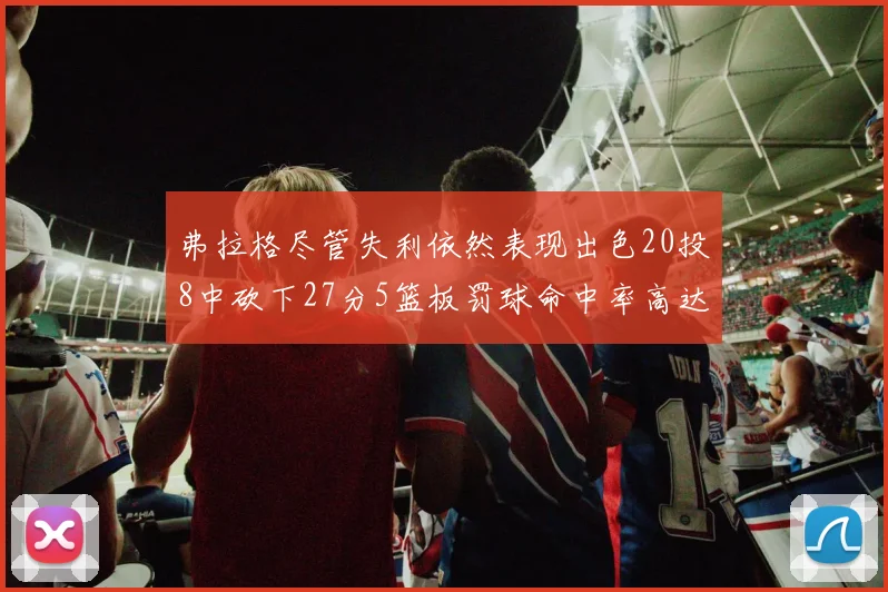 弗拉格尽管失利依然表现出色20投8中砍下27分5篮板罚球命中率高达786