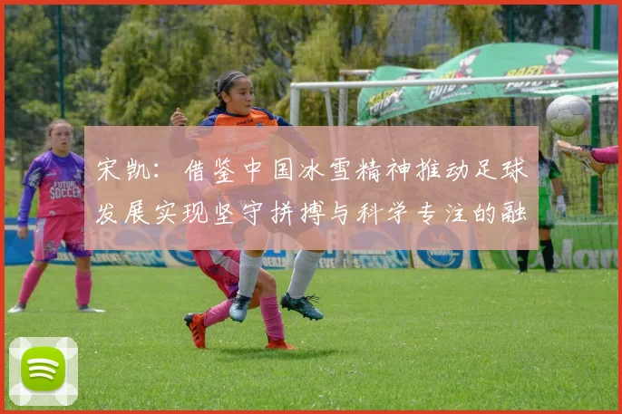 宋凯：借鉴中国冰雪精神推动足球发展实现坚守拼搏与科学专注的融合