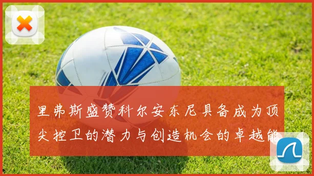 里弗斯盛赞科尔安东尼具备成为顶尖控卫的潜力与创造机会的卓越能力