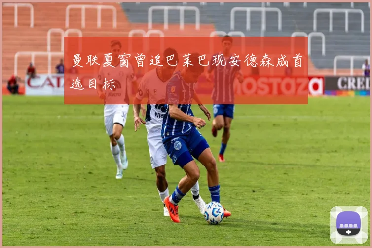 曼联夏窗曾追巴莱巴现安德森成首选目标