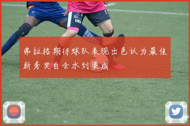弗拉格期待球队表现出色认为最佳新秀奖自会水到渠成