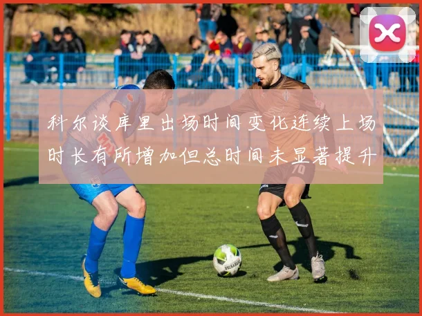 科尔谈库里出场时间变化连续上场时长有所增加但总时间未显著提升