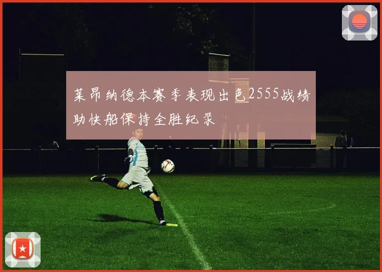 莱昂纳德本赛季表现出色2555战绩助快船保持全胜纪录