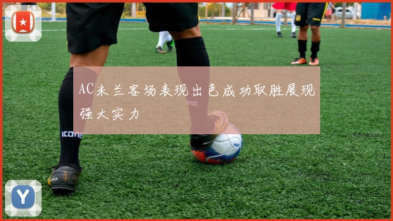 AC米兰客场表现出色成功取胜展现强大实力