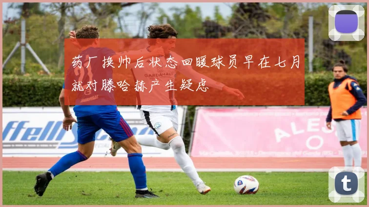 药厂换帅后状态回暖球员早在七月就对滕哈赫产生疑虑