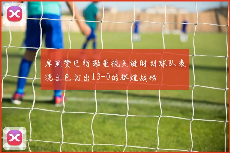 库里赞巴特勒重视关键时刻球队表现出色打出13-0的辉煌战绩